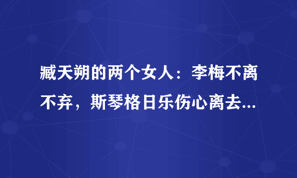 臧天朔的两个女人：李梅不离不弃，斯琴格日乐伤心离去，她们都是什么关系？