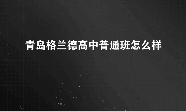 青岛格兰德高中普通班怎么样