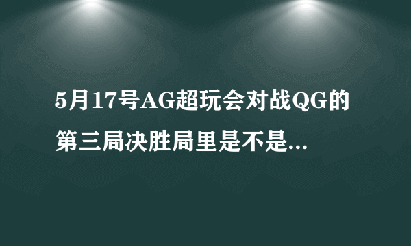 5月17号AG超玩会对战QG的第三局决胜局里是不是梦泪拖后腿了？