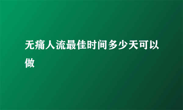 无痛人流最佳时间多少天可以做