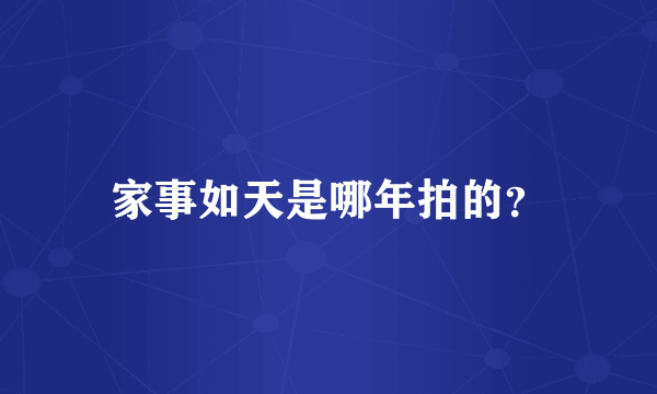 家事如天是哪年拍的？