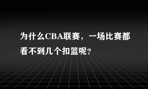 为什么CBA联赛，一场比赛都看不到几个扣篮呢？