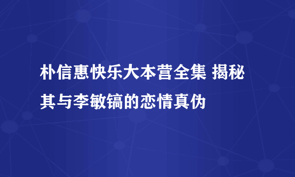 朴信惠快乐大本营全集 揭秘其与李敏镐的恋情真伪