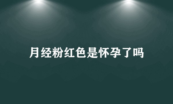 月经粉红色是怀孕了吗