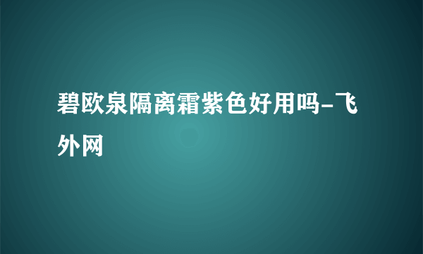 碧欧泉隔离霜紫色好用吗-飞外网