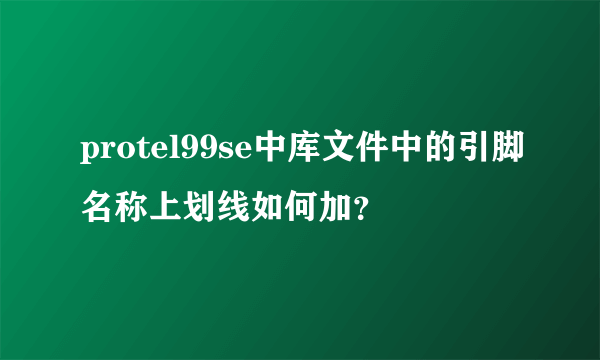 protel99se中库文件中的引脚名称上划线如何加？