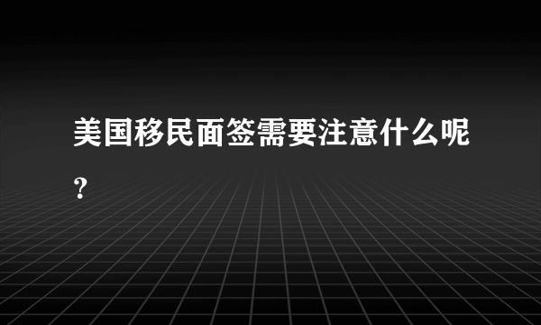 美国移民面签需要注意什么呢？