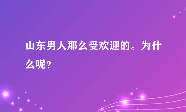 山东男人那么受欢迎的。为什么呢？