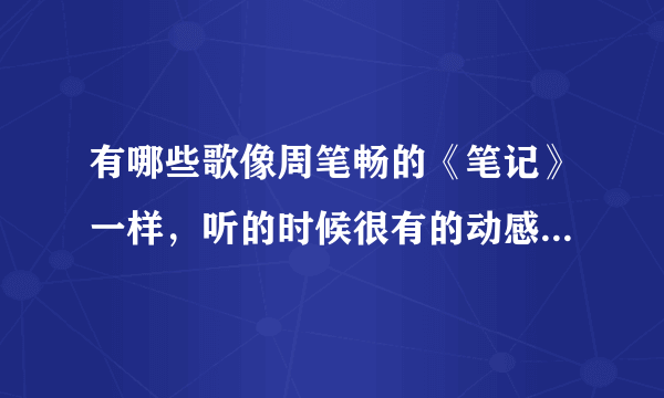 有哪些歌像周笔畅的《笔记》一样，听的时候很有的动感，旋律也很美……