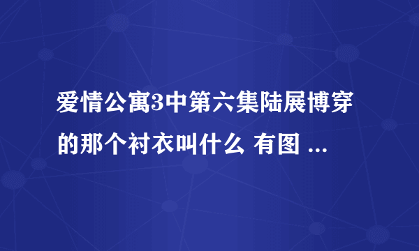 爱情公寓3中第六集陆展博穿的那个衬衣叫什么 有图 就是这个。我想买