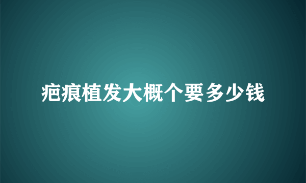 疤痕植发大概个要多少钱