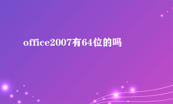 office2007有64位的吗