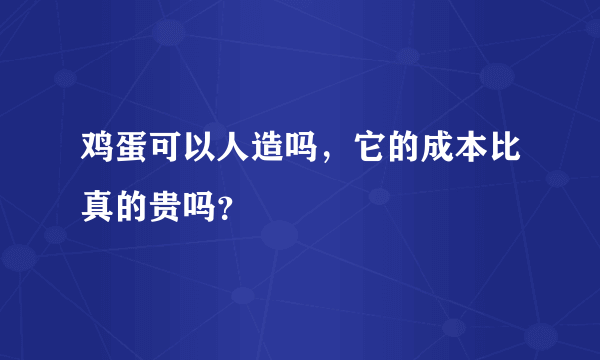 鸡蛋可以人造吗，它的成本比真的贵吗？