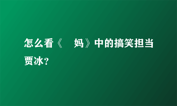 怎么看《囧妈》中的搞笑担当贾冰？