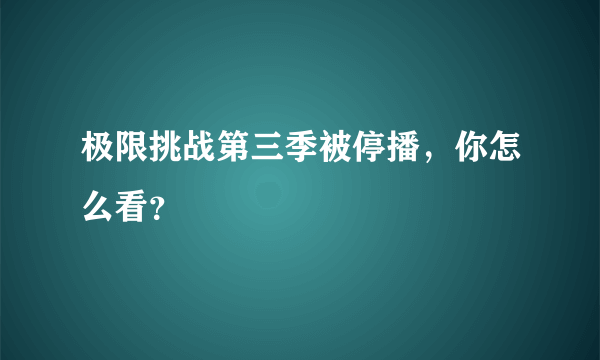 极限挑战第三季被停播，你怎么看？