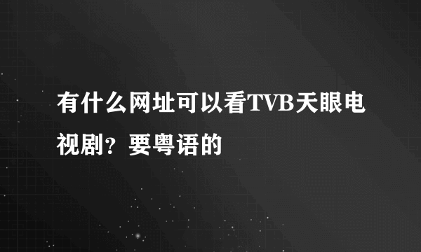 有什么网址可以看TVB天眼电视剧？要粤语的