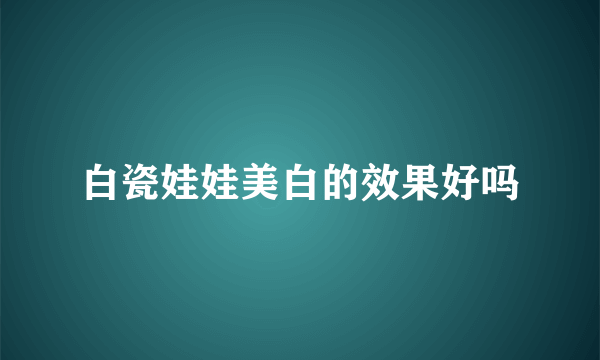 白瓷娃娃美白的效果好吗