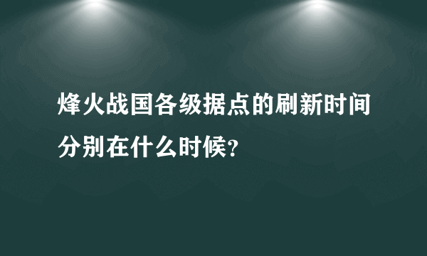 烽火战国各级据点的刷新时间分别在什么时候？