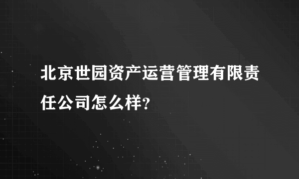 北京世园资产运营管理有限责任公司怎么样？