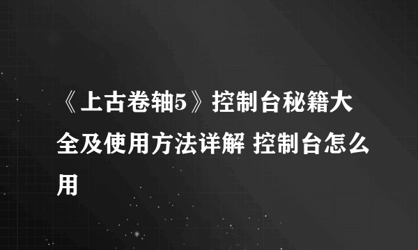 《上古卷轴5》控制台秘籍大全及使用方法详解 控制台怎么用