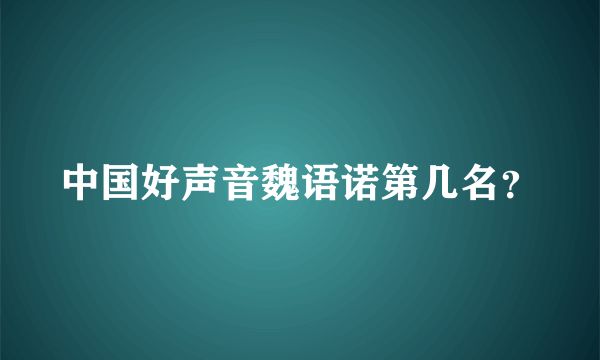 中国好声音魏语诺第几名？