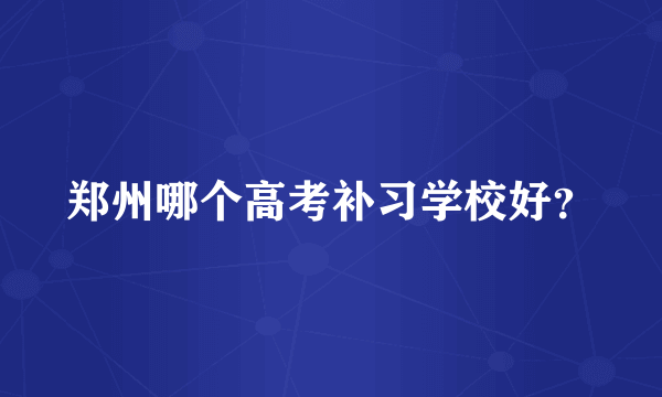 郑州哪个高考补习学校好？