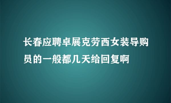 长春应聘卓展克劳西女装导购员的一般都几天给回复啊