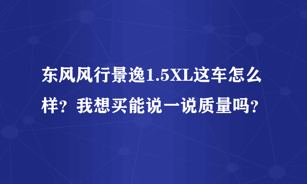 东风风行景逸1.5XL这车怎么样？我想买能说一说质量吗？