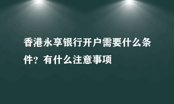 香港永享银行开户需要什么条件？有什么注意事项