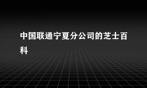 中国联通宁夏分公司的芝士百科