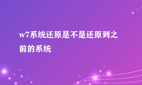 w7系统还原是不是还原到之前的系统