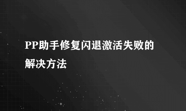 PP助手修复闪退激活失败的解决方法