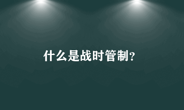 什么是战时管制？