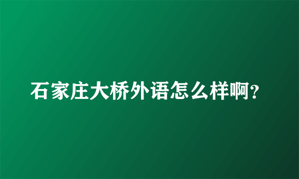 石家庄大桥外语怎么样啊？