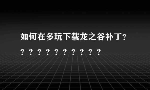 如何在多玩下载龙之谷补丁？？？？？？？？？？？