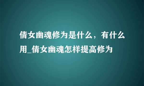 倩女幽魂修为是什么，有什么用_倩女幽魂怎样提高修为