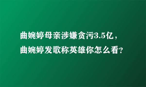 曲婉婷母亲涉嫌贪污3.5亿，曲婉婷发歌称英雄你怎么看？