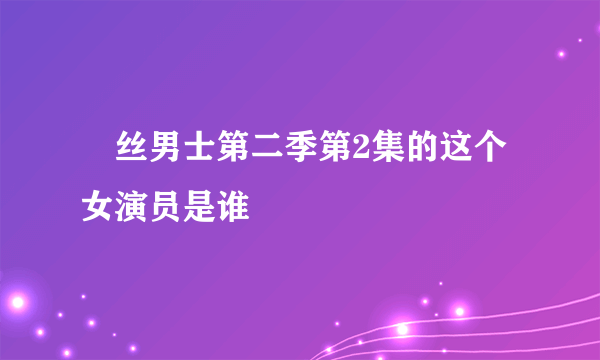 屌丝男士第二季第2集的这个女演员是谁