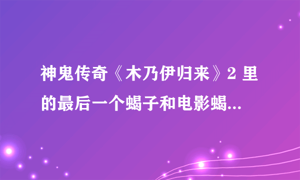 神鬼传奇《木乃伊归来》2 里的最后一个蝎子和电影蝎子王的主角有联系吗