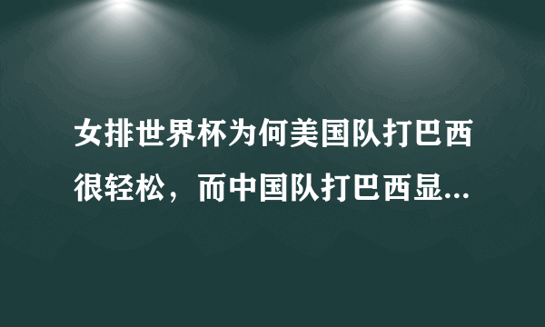 女排世界杯为何美国队打巴西很轻松，而中国队打巴西显得有些吃力呢？