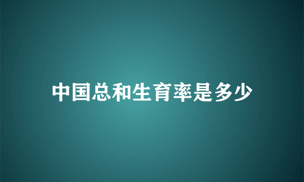 中国总和生育率是多少