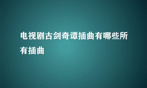 电视剧古剑奇谭插曲有哪些所有插曲