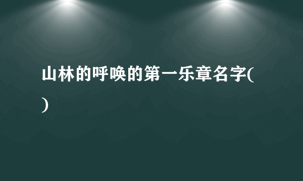 山林的呼唤的第一乐章名字( )