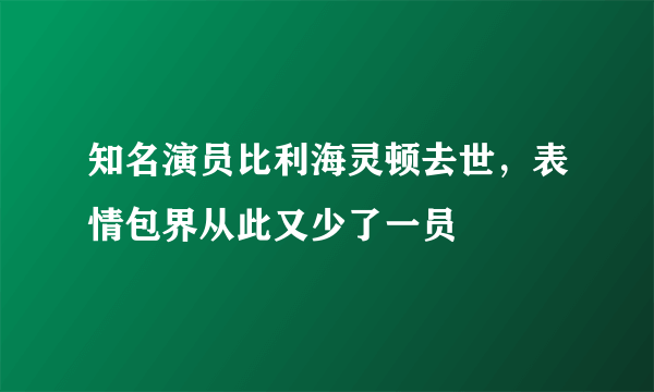 知名演员比利海灵顿去世，表情包界从此又少了一员