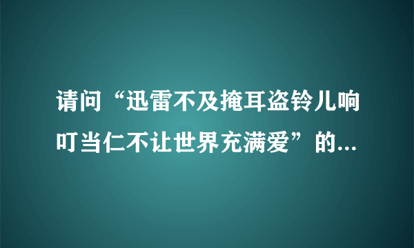 请问“迅雷不及掩耳盗铃儿响叮当仁不让世界充满爱”的下联是什么”