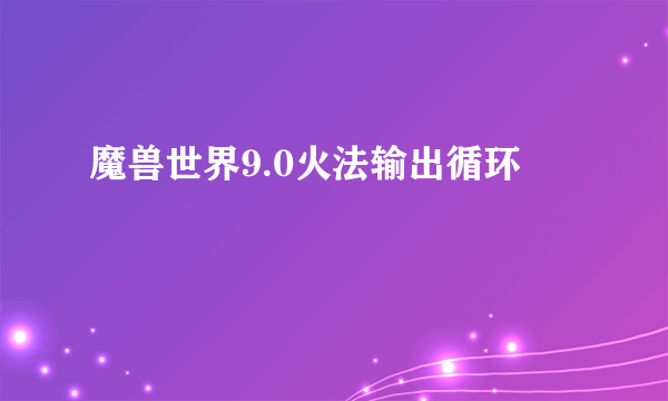 魔兽世界9.0火法输出循环