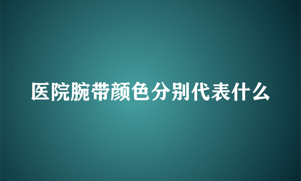 医院腕带颜色分别代表什么