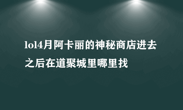 lol4月阿卡丽的神秘商店进去之后在道聚城里哪里找