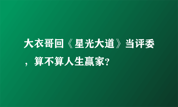 大衣哥回《星光大道》当评委，算不算人生赢家？