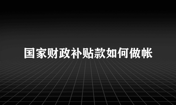 国家财政补贴款如何做帐